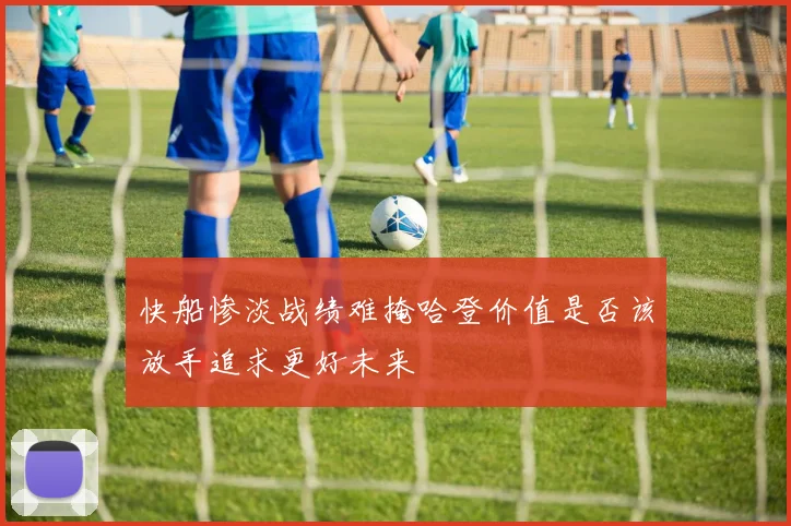 快船惨淡战绩难掩哈登价值是否该放手追求更好未来