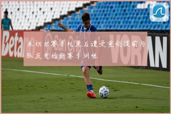 米切尔赛季结束后遭受重创提前与队友开始新赛季训练