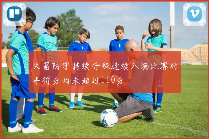 火箭防守持续升级连续八场比赛对手得分均未超过110分