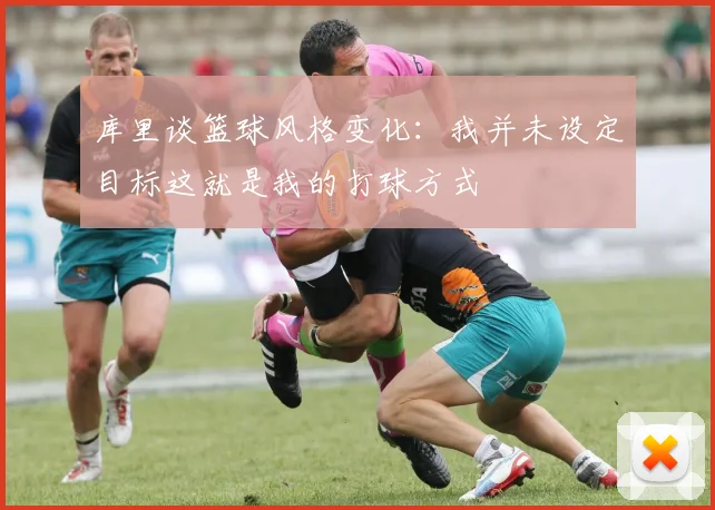库里谈篮球风格变化：我并未设定目标这就是我的打球方式