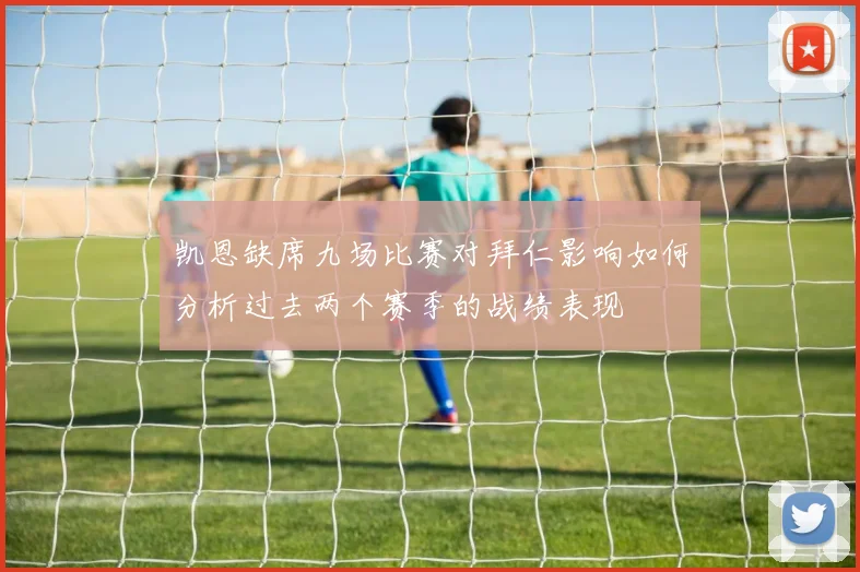 凯恩缺席九场比赛对拜仁影响如何分析过去两个赛季的战绩表现