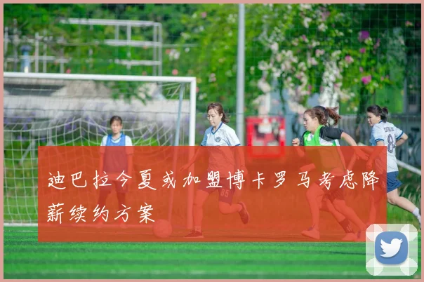 迪巴拉今夏或加盟博卡罗马考虑降薪续约方案