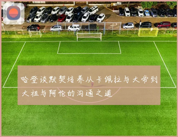 哈登谈默契培养从卡佩拉与大帝到大祖与阿伦的沟通之道