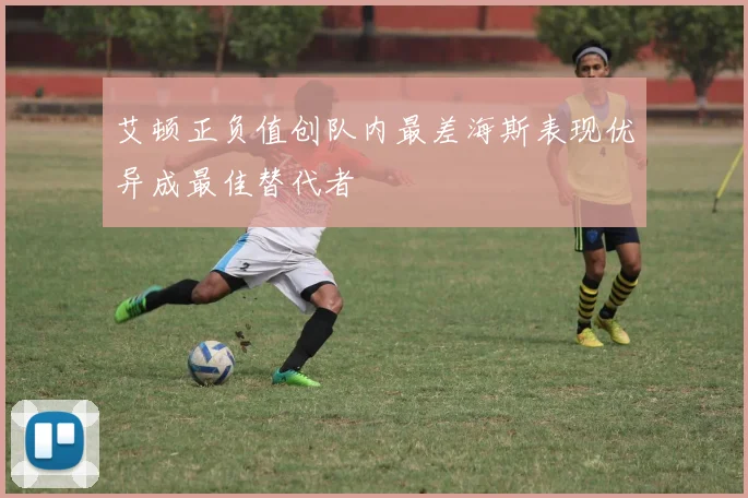 艾顿正负值创队内最差海斯表现优异成最佳替代者