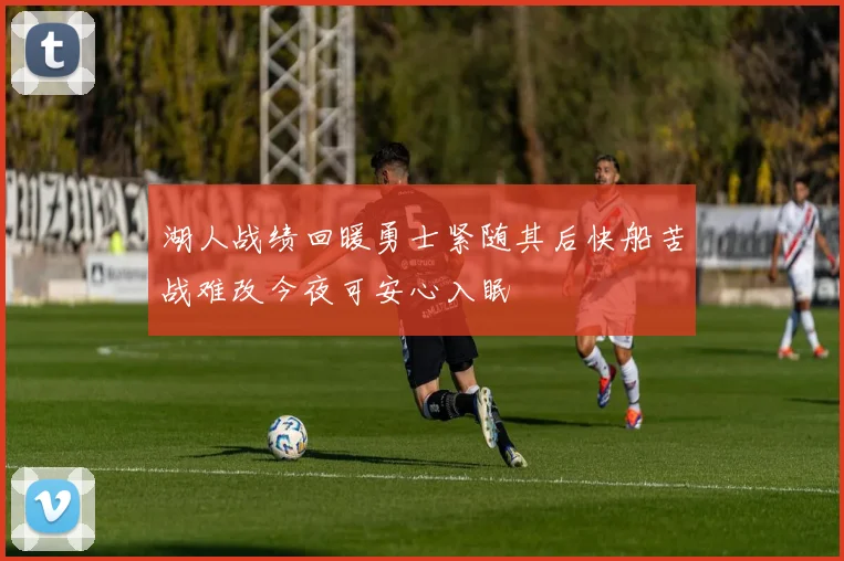 湖人战绩回暖勇士紧随其后快船苦战难改今夜可安心入眠