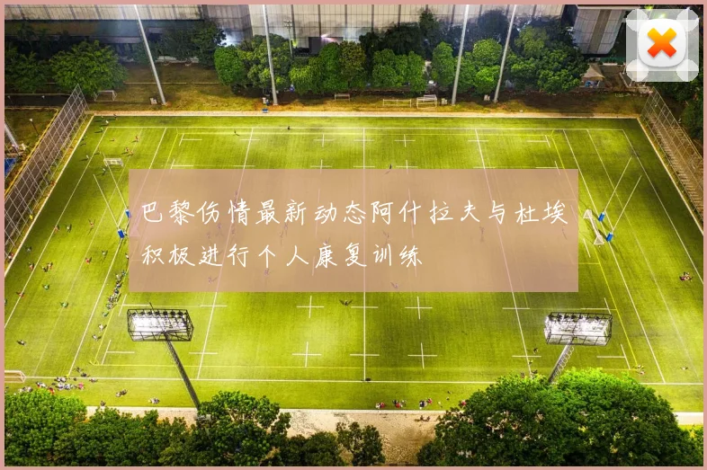 巴黎伤情最新动态阿什拉夫与杜埃积极进行个人康复训练