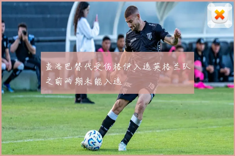 查洛巴替代受伤格伊入选英格兰队之前两期未能入选