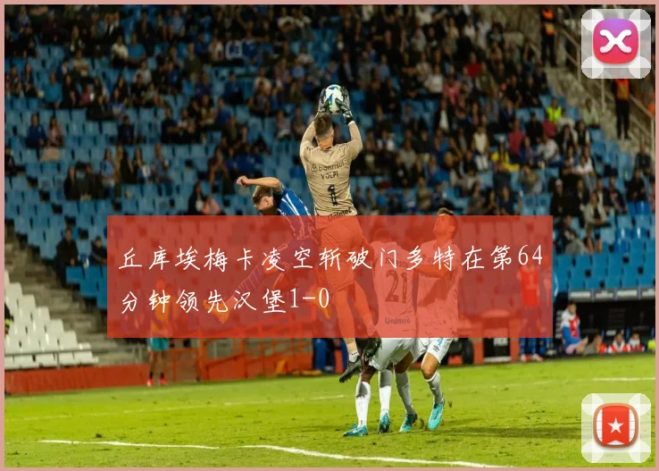 丘库埃梅卡凌空斩破门多特在第64分钟领先汉堡1-0