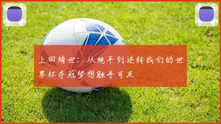 上田绮世：从绝平到逆转我们的世界杯夺冠梦想触手可及
