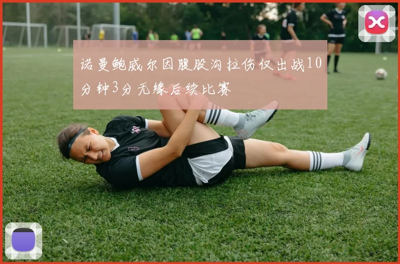 诺曼鲍威尔因腹股沟拉伤仅出战10分钟3分无缘后续比赛