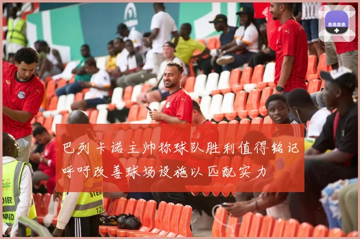 巴列卡诺主帅称球队胜利值得铭记呼吁改善球场设施以匹配实力