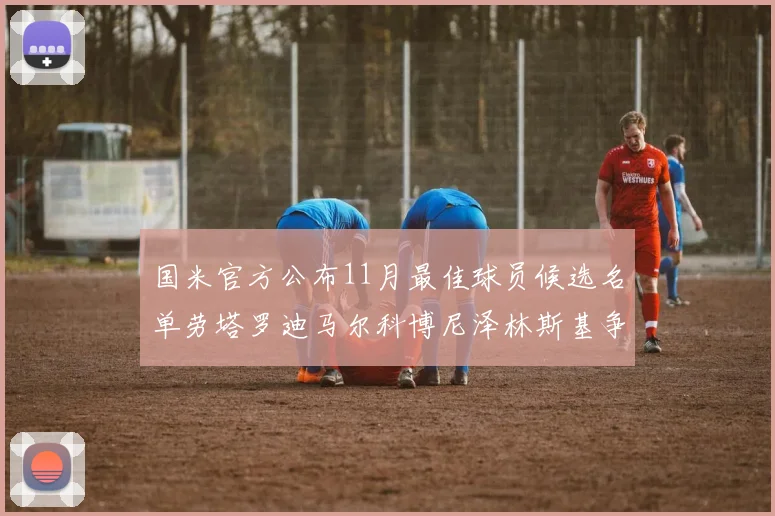国米官方公布11月最佳球员候选名单劳塔罗迪马尔科博尼泽林斯基争夺荣誉