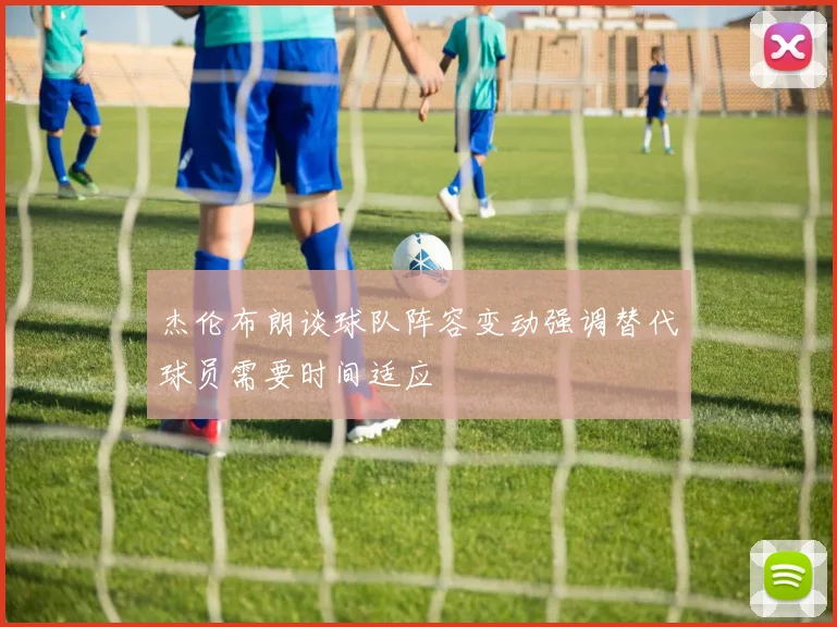 杰伦布朗谈球队阵容变动强调替代球员需要时间适应