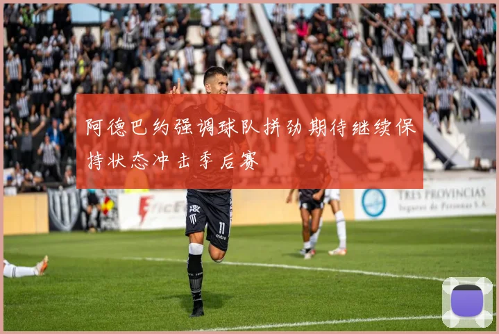 阿德巴约强调球队拼劲期待继续保持状态冲击季后赛