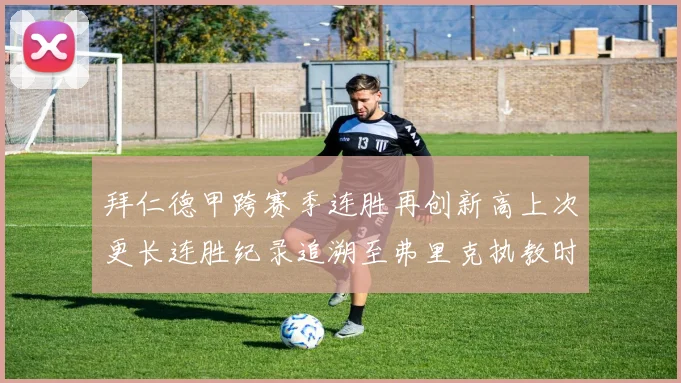 拜仁德甲跨赛季连胜再创新高上次更长连胜纪录追溯至弗里克执教时期
