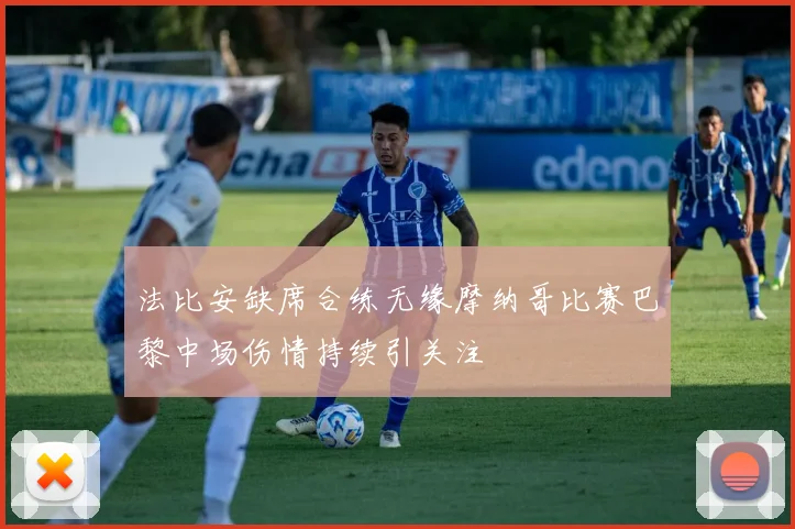 法比安缺席合练无缘摩纳哥比赛巴黎中场伤情持续引关注