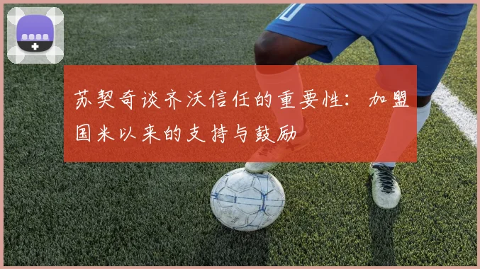 苏契奇谈齐沃信任的重要性：加盟国米以来的支持与鼓励